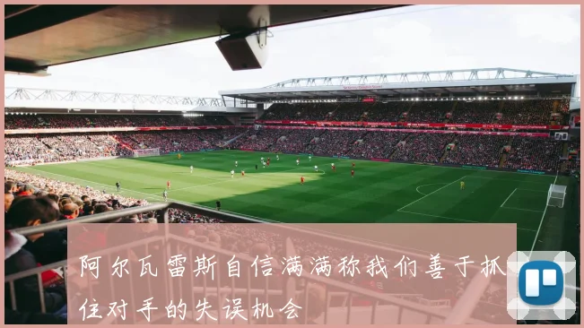 阿尔瓦雷斯自信满满称我们善于抓住对手的失误机会