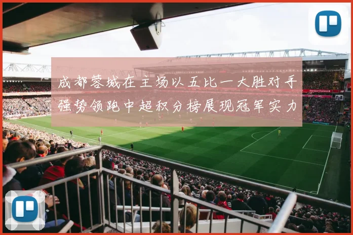 成都蓉城在主场以五比一大胜对手强势领跑中超积分榜展现冠军实力